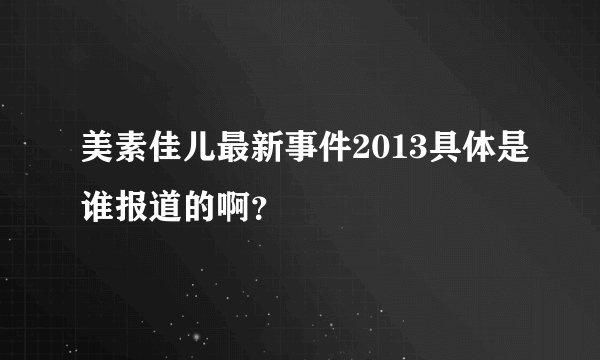 美素佳儿最新事件2013具体是谁报道的啊？