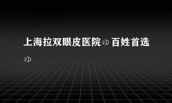 上海拉双眼皮医院ゅ百姓首选ゅ