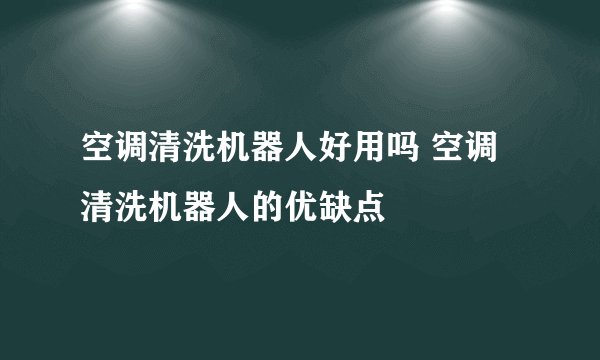 空调清洗机器人好用吗 空调清洗机器人的优缺点