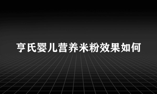 亨氏婴儿营养米粉效果如何