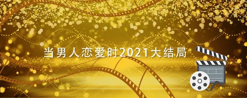 当男人恋爱时2021大结局