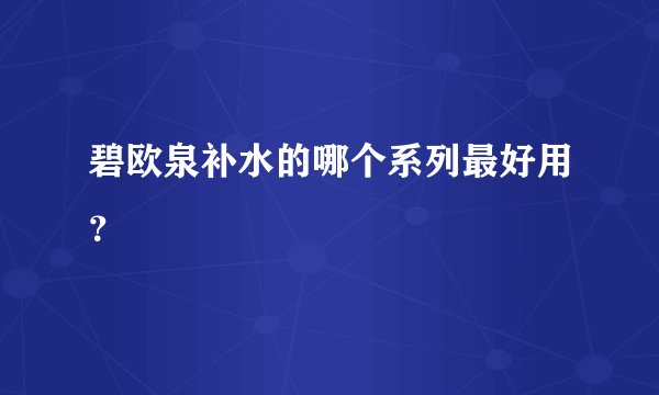 碧欧泉补水的哪个系列最好用？
