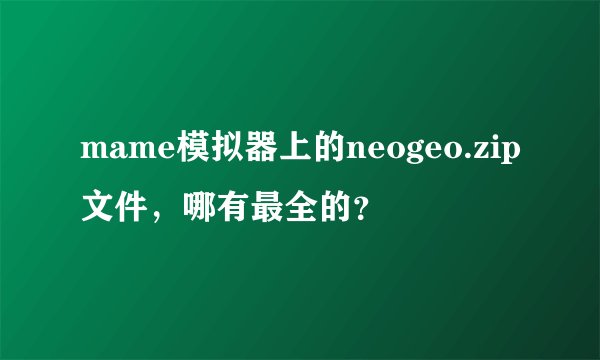 mame模拟器上的neogeo.zip文件，哪有最全的？