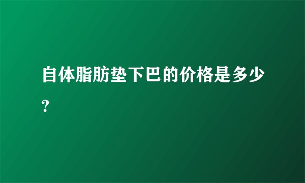 自体脂肪垫下巴的价格是多少？