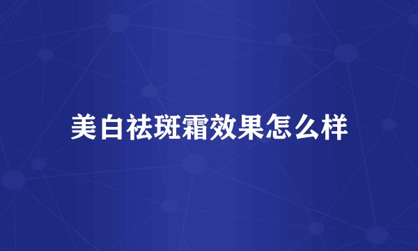 美白祛斑霜效果怎么样