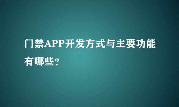 门禁APP开发方式与主要功能有哪些？