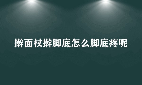 擀面杖擀脚底怎么脚底疼呢