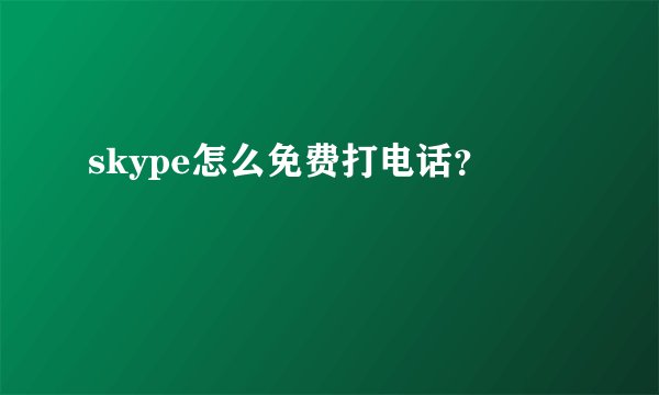 skype怎么免费打电话？