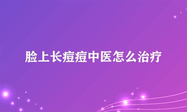 脸上长痘痘中医怎么治疗