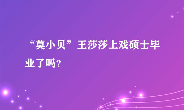 “莫小贝”王莎莎上戏硕士毕业了吗？