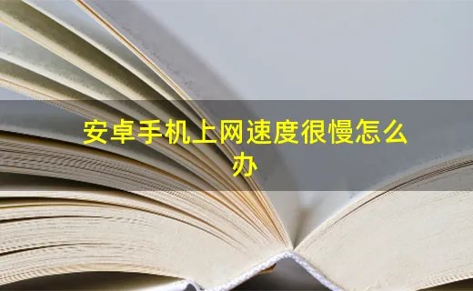 安卓手机上网速度很慢怎么办