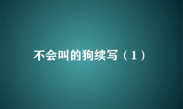 不会叫的狗续写（1）