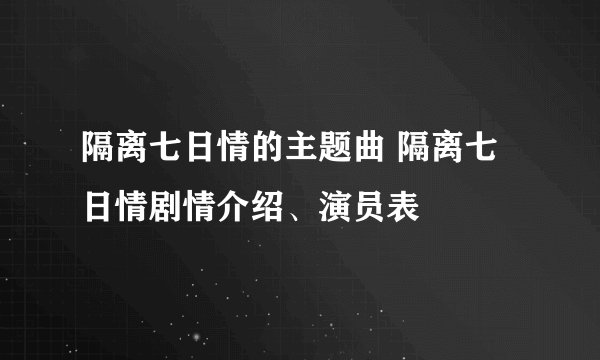 隔离七日情的主题曲 隔离七日情剧情介绍、演员表
