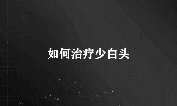 如何治疗少白头