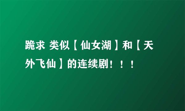 跪求 类似【仙女湖】和【天外飞仙】的连续剧！！！