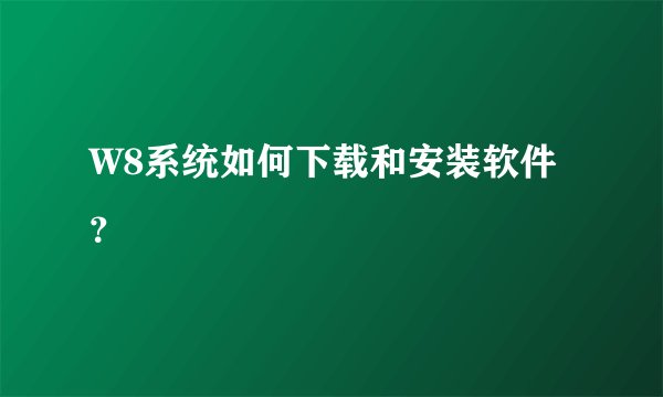 W8系统如何下载和安装软件？