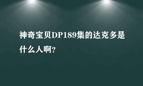 神奇宝贝DP189集的达克多是什么人啊？