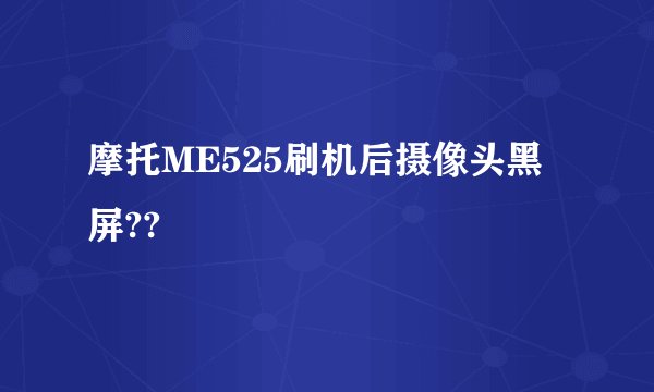 摩托ME525刷机后摄像头黑屏??