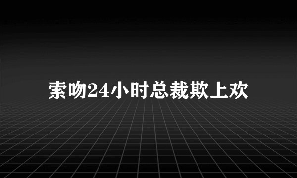索吻24小时总裁欺上欢