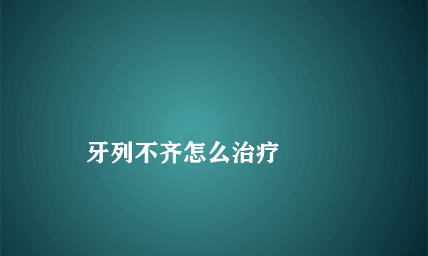 
    牙列不齐怎么治疗
  