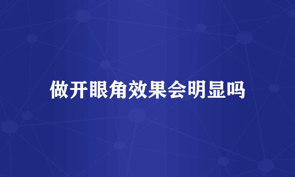 做开眼角效果会明显吗