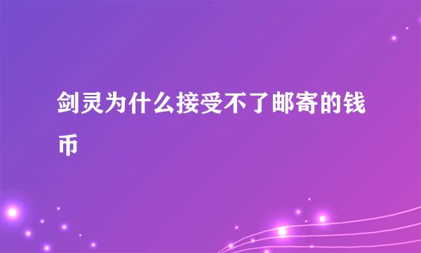 剑灵为什么接受不了邮寄的钱币
