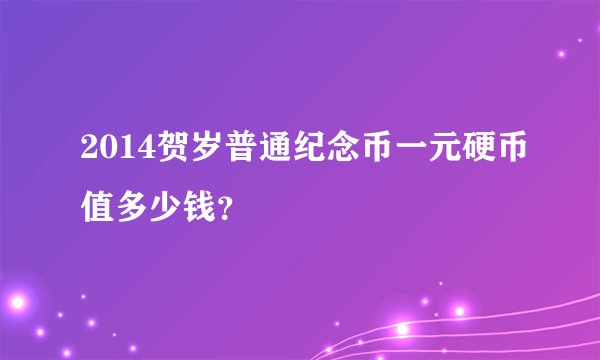 2014贺岁普通纪念币一元硬币值多少钱？
