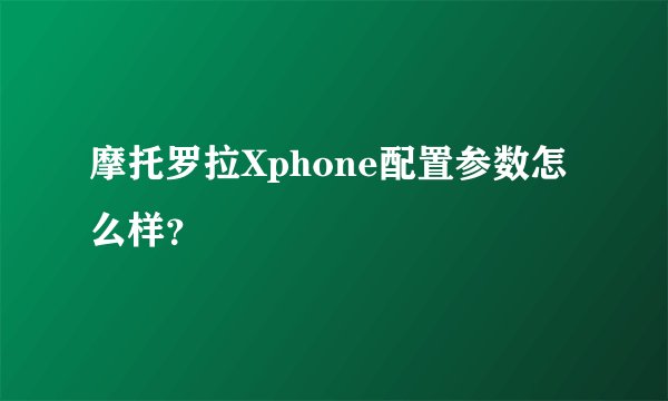 摩托罗拉Xphone配置参数怎么样？