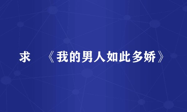 求«《我的男人如此多娇》