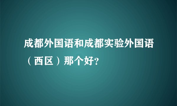 成都外国语和成都实验外国语（西区）那个好？