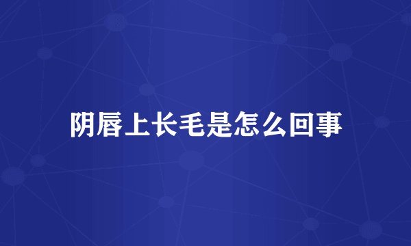阴唇上长毛是怎么回事