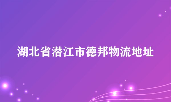 湖北省潜江市德邦物流地址