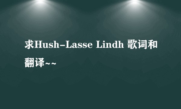 求Hush-Lasse Lindh 歌词和翻译~~