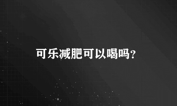 可乐减肥可以喝吗？