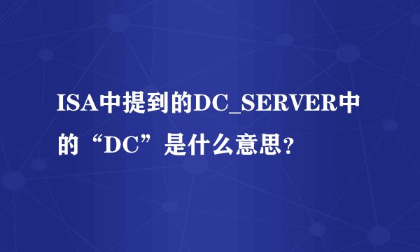 ISA中提到的DC_SERVER中的“DC”是什么意思？