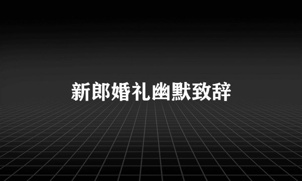 新郎婚礼幽默致辞