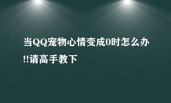 当QQ宠物心情变成0时怎么办!!请高手教下