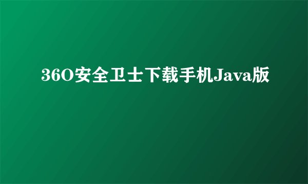 36O安全卫士下载手机Java版