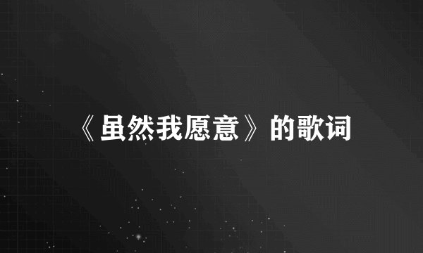 《虽然我愿意》的歌词