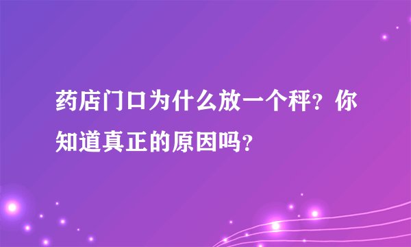药店门口为什么放一个秤？你知道真正的原因吗？