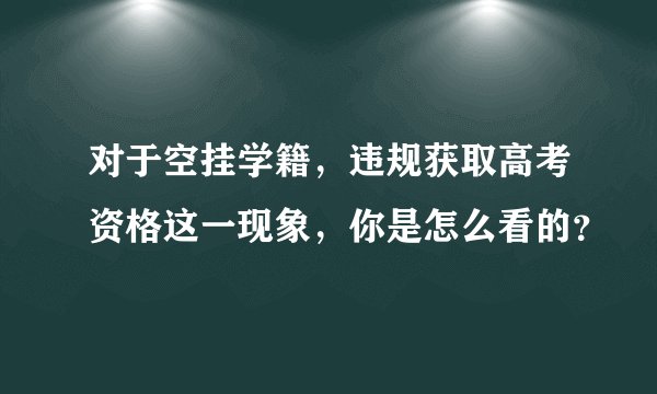 对于空挂学籍，违规获取高考资格这一现象，你是怎么看的？