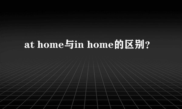 at home与in home的区别？