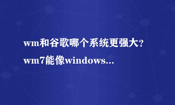 wm和谷歌哪个系统更强大？wm7能像windows7一样独领风骚吗？