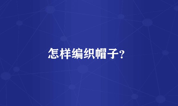 怎样编织帽子？