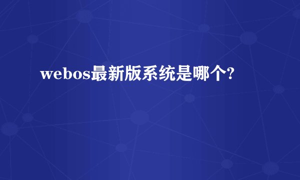 webos最新版系统是哪个?