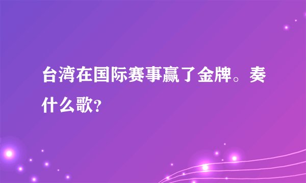 台湾在国际赛事赢了金牌。奏什么歌？
