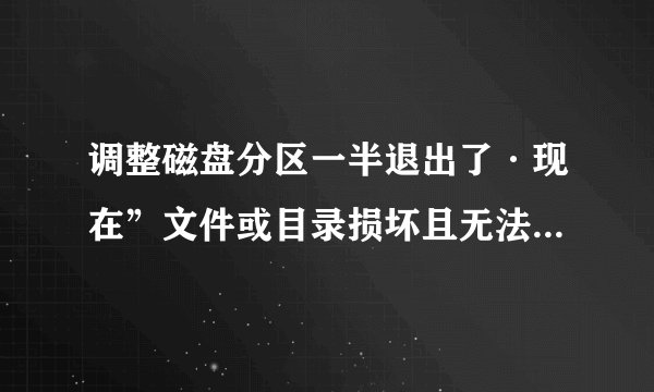 调整磁盘分区一半退出了·现在”文件或目录损坏且无法读取”怎么处理!!