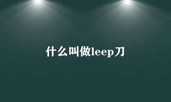 什么叫做leep刀