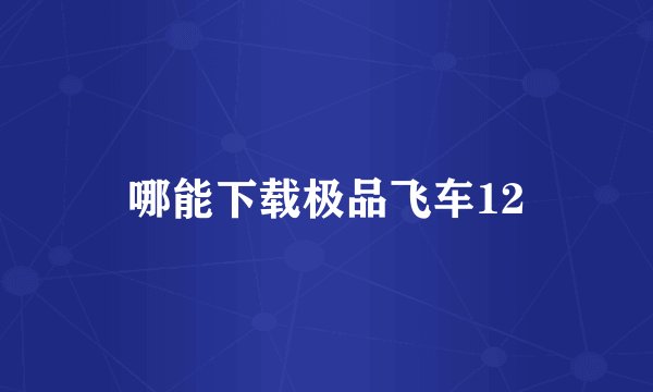 哪能下载极品飞车12