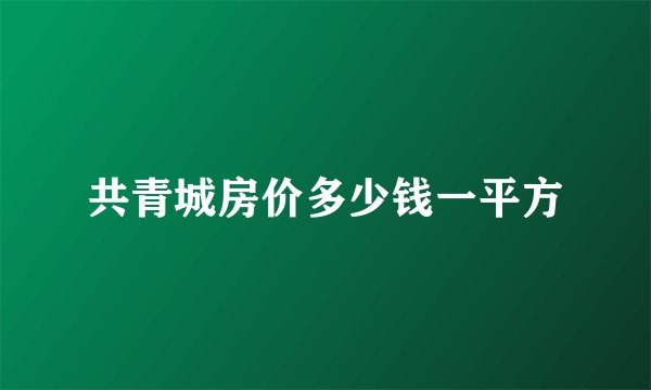 共青城房价多少钱一平方